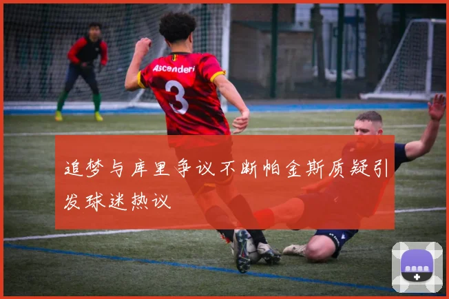 追梦与库里争议不断帕金斯质疑引发球迷热议