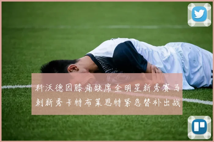 科沃德因膝痛缺席全明星新秀赛马刺新秀卡特布莱恩特紧急替补出战