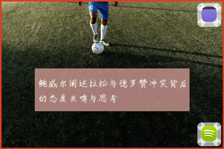 鲍威尔阐述拉松与德罗赞冲突背后的态度共鸣与思考