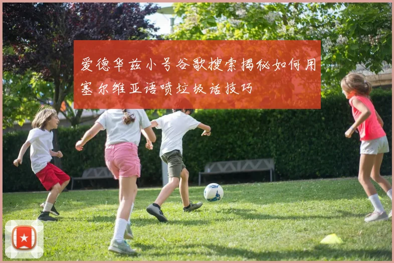 爱德华兹小号谷歌搜索揭秘如何用塞尔维亚语喷垃圾话技巧